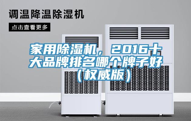家用除湿机，2016十大品牌排名哪个牌子好（权威版）