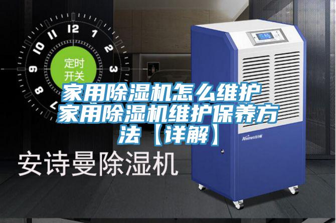 家用除湿机怎么维护 家用除湿机维护保养方法【详解】