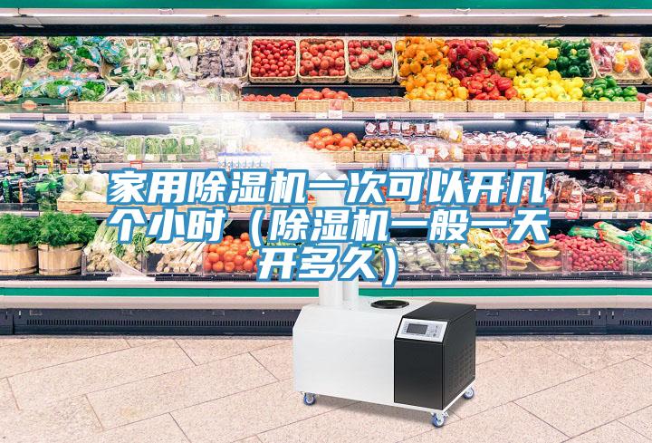 家用除湿机一次可以开几个小时（除湿机一般一天开多久）