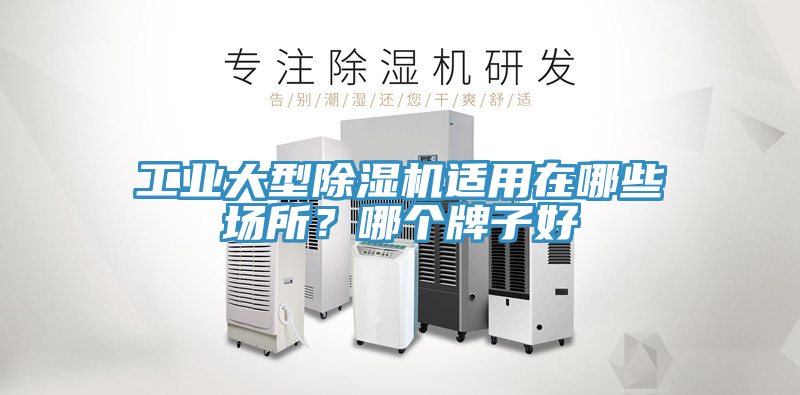 工业大型除湿机适用在哪些场所？哪个牌子好
