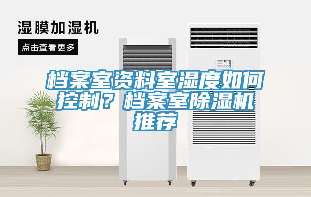 档案室资料室湿度如何控制？档案室除湿机推荐