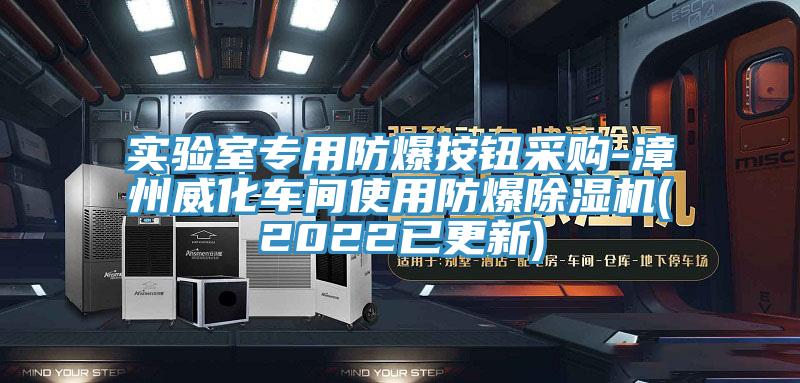 实验室专用防爆按钮采购-漳州威化车间使用防爆除湿机(2022已更新)