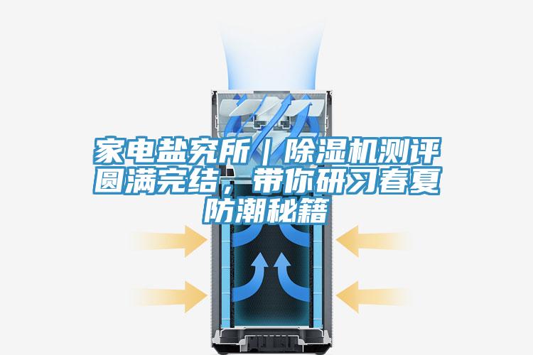 家电盐究所｜除湿机测评圆满完结，带你研习春夏防潮秘籍