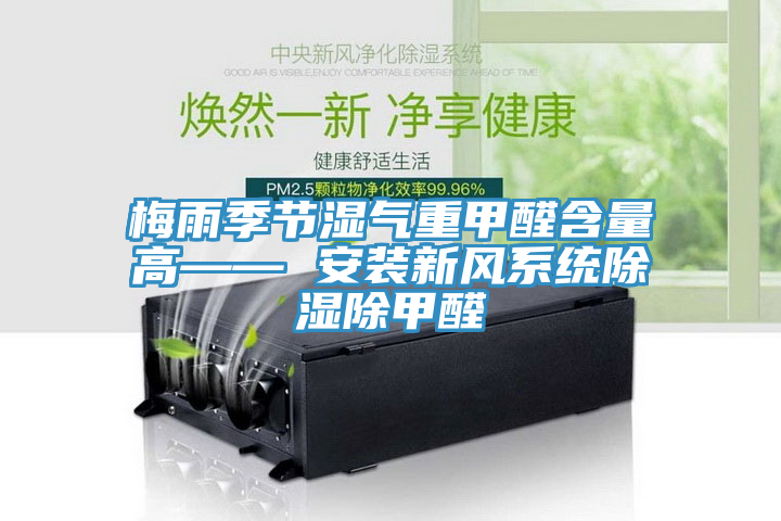 梅雨季节湿气重甲醛含量高—— 安装新风系统除湿除甲醛