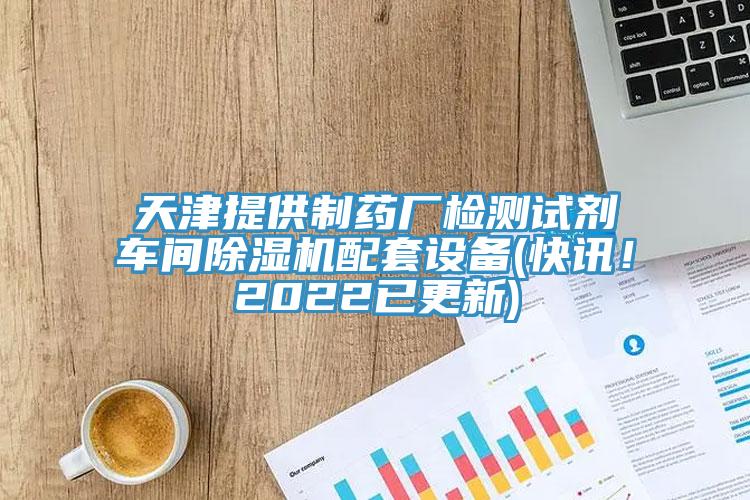 天津提供制药厂检测试剂车间除湿机配套设备(快讯！2022已更新)