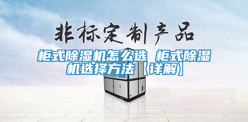 柜式除湿机怎么选 柜式除湿机选择方法【详解】