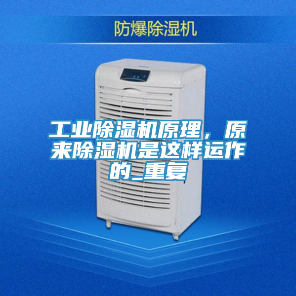 工业除湿机原理，原来除湿机是这样运作的_重复