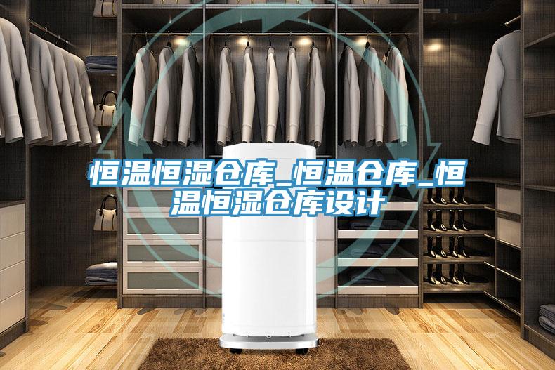 恒温恒湿仓库_恒温仓库_恒温恒湿仓库设计