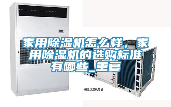 家用除湿机怎么样，家用除湿机的选购标准有哪些_重复
