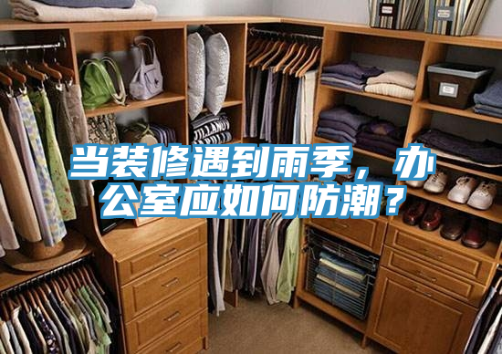 当装修遇到雨季，办公室应如何防潮？