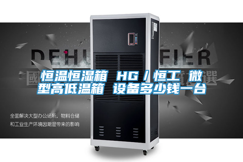 恒温恒湿箱 HG／恒工 微型高低温箱 设备多少钱一台