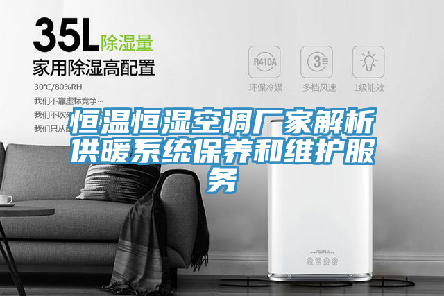 恒温恒湿空调厂家解析供暖系统保养和维护服务