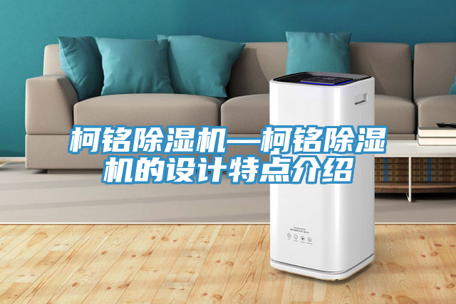 柯铭除湿机—柯铭除湿机的设计特点介绍