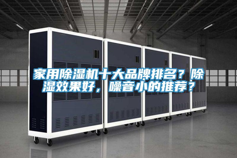 家用除湿机十大品牌排名？除湿效果好，噪音小的推荐？
