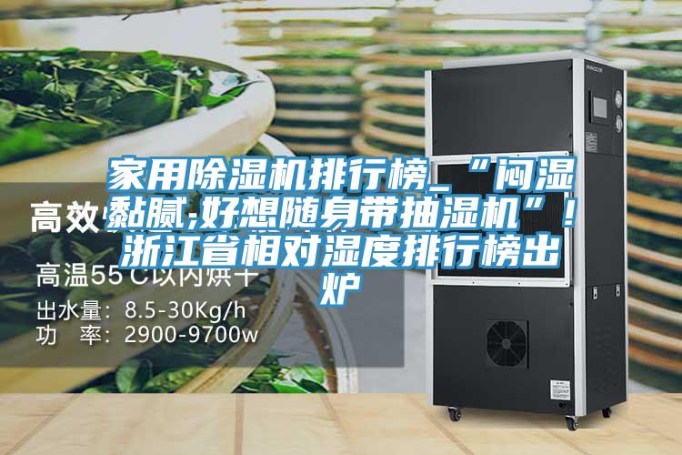 家用除湿机排行榜_“闷湿黏腻,好想随身带抽湿机”!浙江省相对湿度排行榜出炉