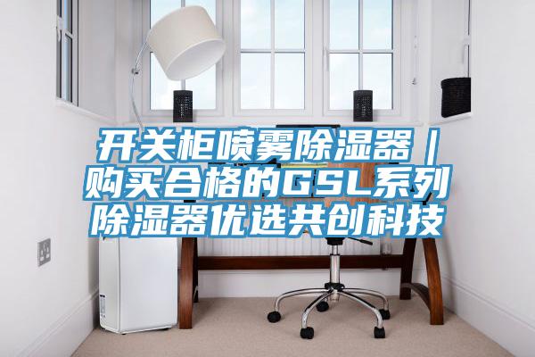 开关柜喷雾除湿器｜购买合格的GSL系列除湿器优选共创科技