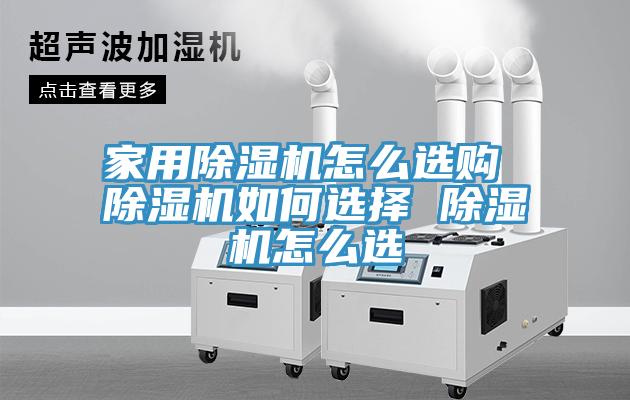 家用除湿机怎么选购 除湿机如何选择 除湿机怎么选