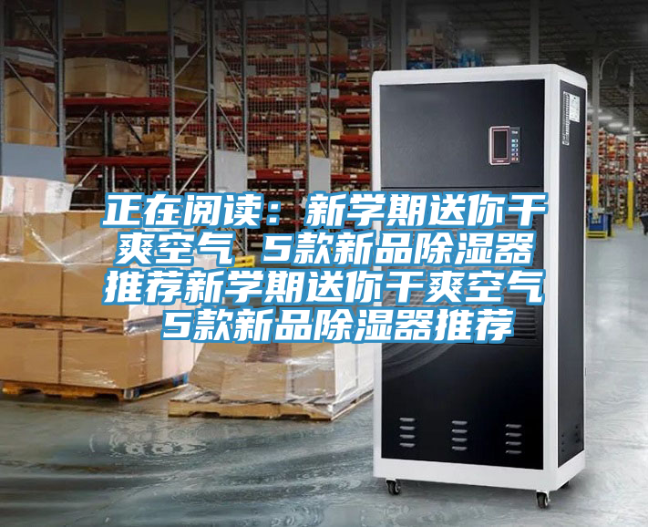正在阅读：新学期送你干爽空气 5款新品除湿器推荐新学期送你干爽空气 5款新品除湿器推荐
