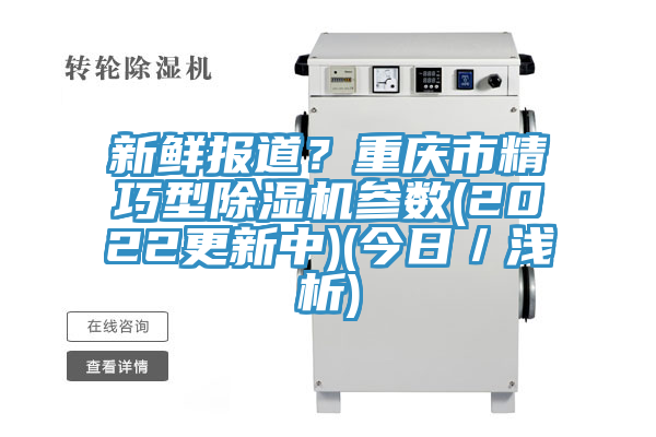 新鲜报道？重庆市精巧型除湿机参数(2022更新中)(今日／浅析)