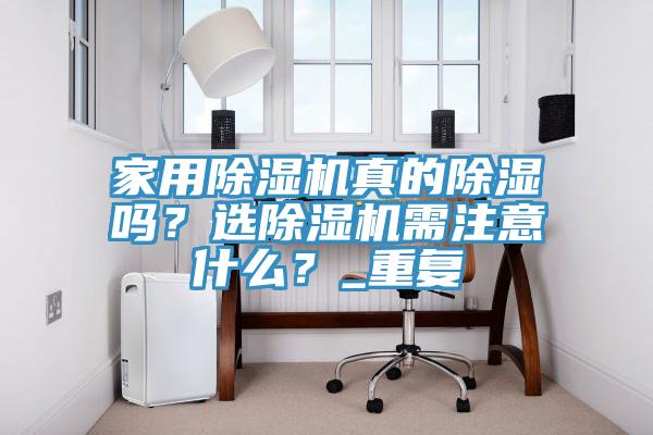 家用除湿机真的除湿吗？选除湿机需注意什么？_重复