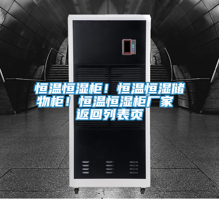 恒温恒湿柜！恒温恒湿储物柜！恒温恒湿柜厂家 返回列表页