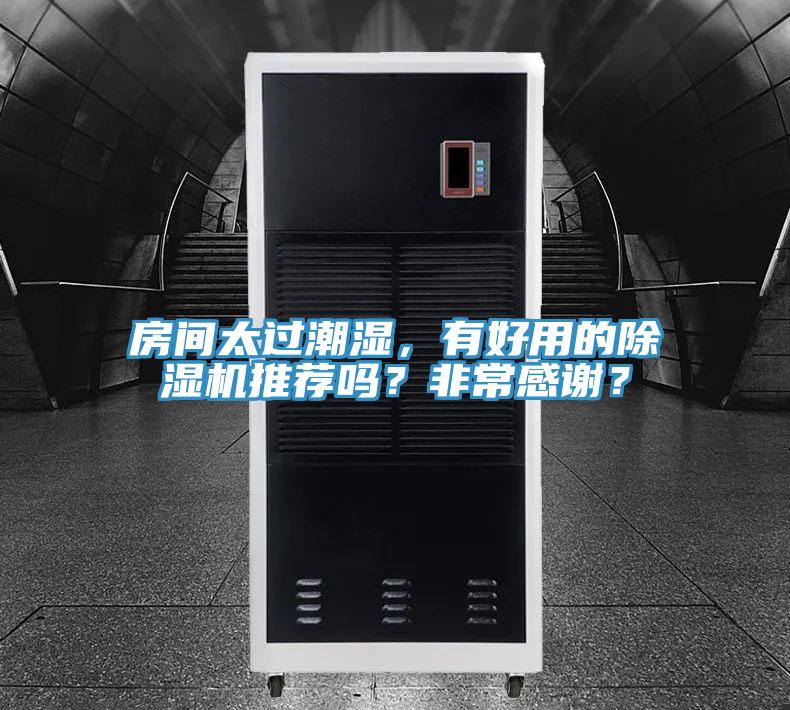 房间太过潮湿，有好用的除湿机推荐吗？非常感谢？