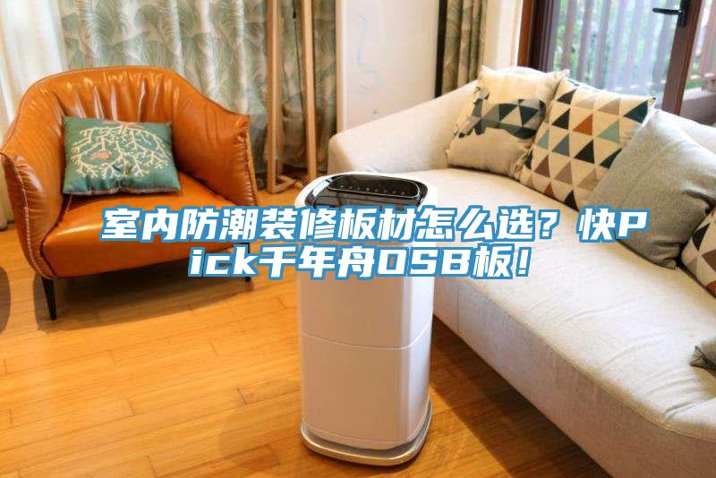 室内防潮装修板材怎么选？快Pick千年舟OSB板！