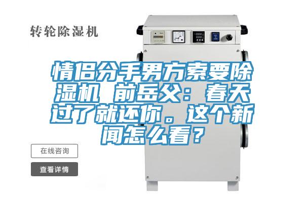 情侣分手男方索要除湿机 前岳父：春天过了就还你。这个新闻怎么看？