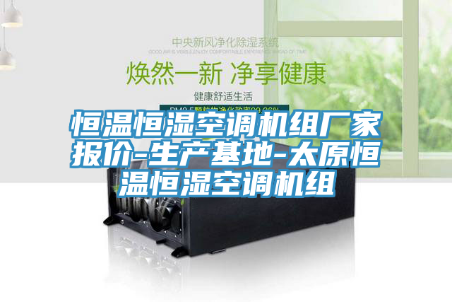 恒温恒湿空调机组厂家报价-生产基地-太原恒温恒湿空调机组