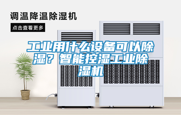 工业用什么设备可以除湿？智能控湿工业除湿机