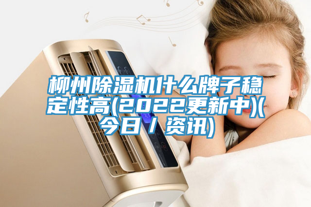 柳州除湿机什么牌子稳定性高(2022更新中)(今日／资讯)
