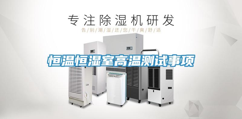 恒温恒湿室高温测试事项