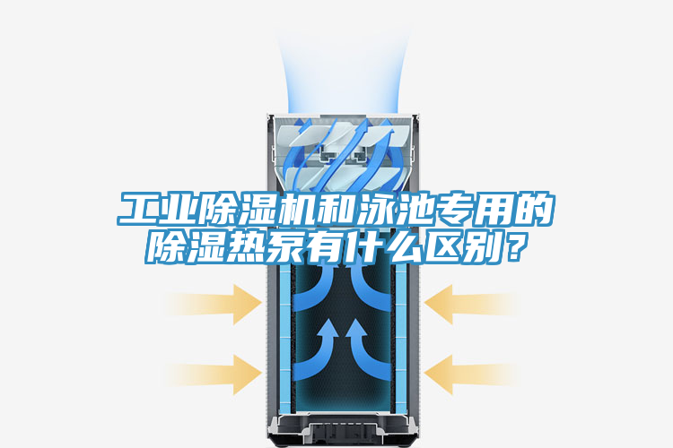 工业除湿机和泳池专用的除湿热泵有什么区别？
