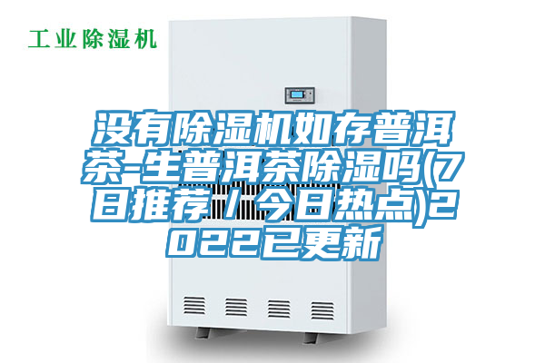 没有除湿机如存普洱茶-生普洱茶除湿吗(7日推荐／今日热点)2022已更新