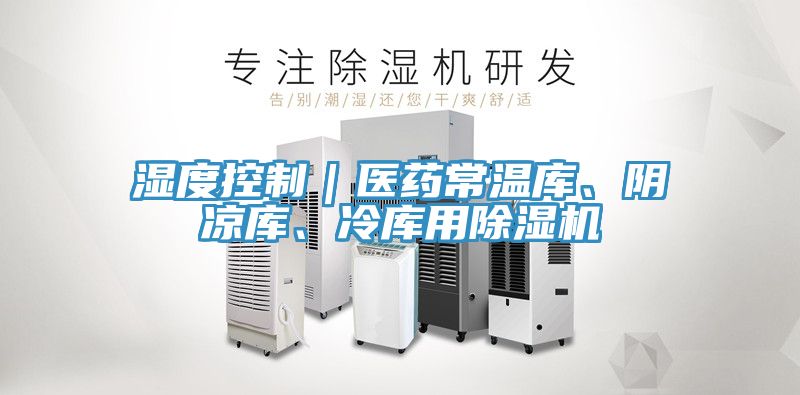 湿度控制｜医药常温库、阴凉库、冷库用除湿机