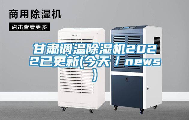 甘肃调温除湿机2022已更新(今天／news)
