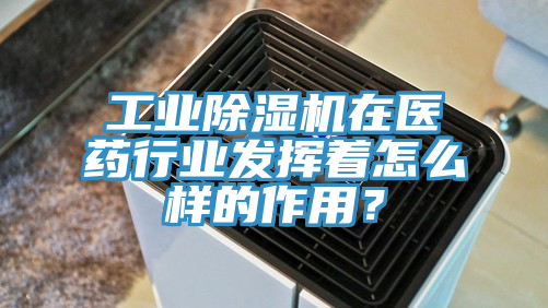 工业除湿机在医药行业发挥着怎么样的作用？