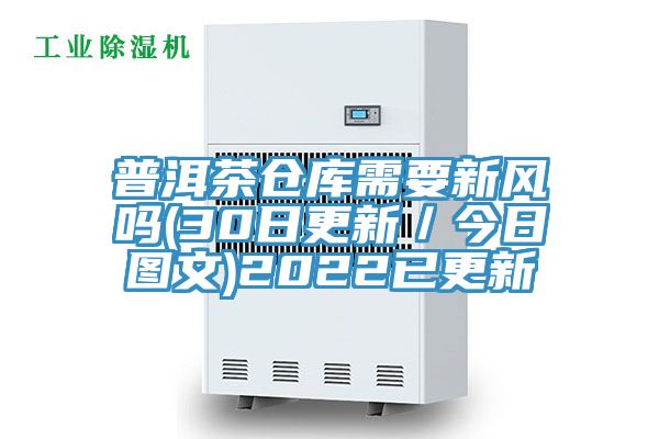 普洱茶仓库需要新风吗(30日更新／今日图文)2022已更新