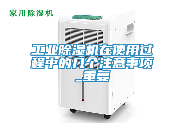 工业除湿机在使用过程中的几个注意事项_重复