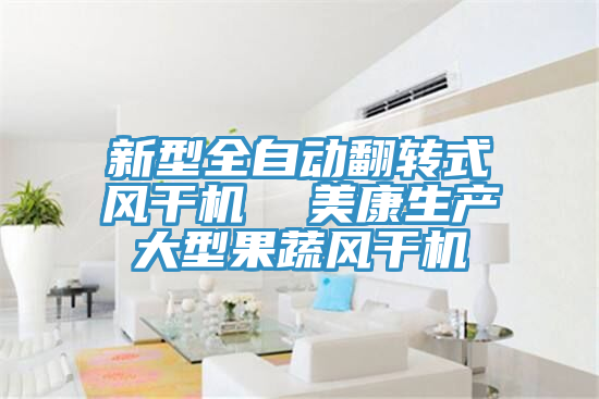 新型全自动翻转式风干机  美康生产大型果蔬风干机