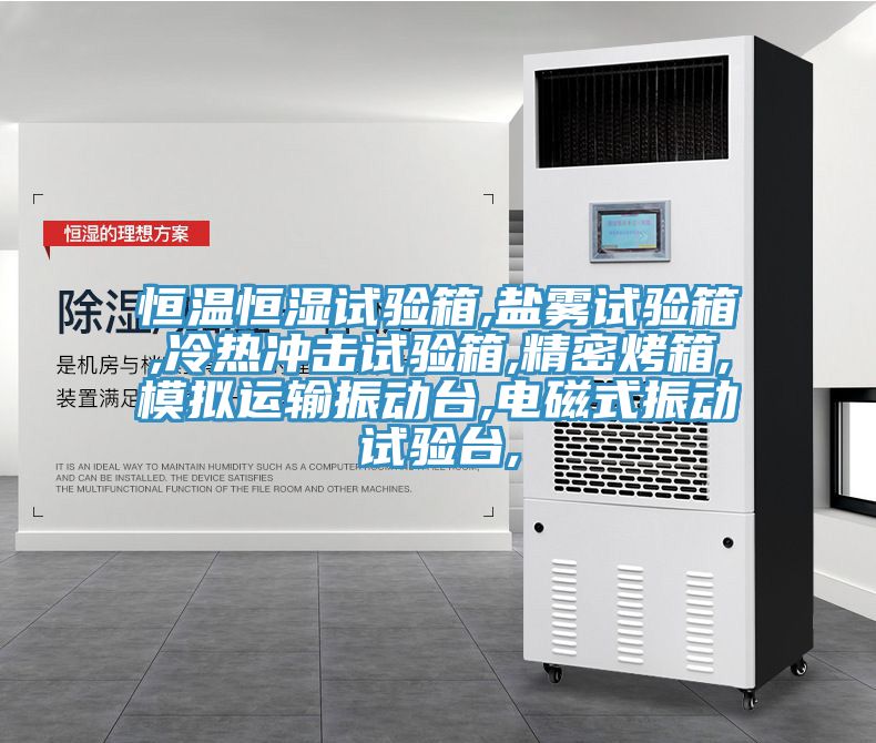 恒温恒湿试验箱,盐雾试验箱,冷热冲击试验箱,精密烤箱,模拟运输振动台,电磁式振动试验台,