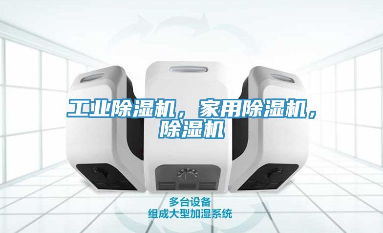工业除湿机，家用除湿机，除湿机