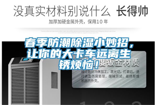 春季防潮除湿小妙招，让你的大卡车远离生锈烦恼！