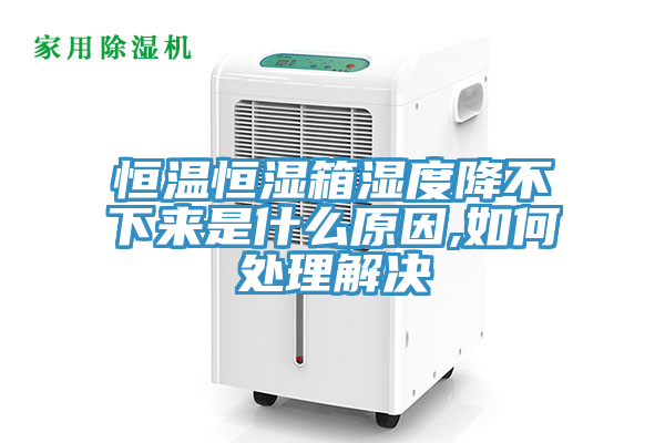 恒温恒湿箱湿度降不下来是什么原因,如何处理解决