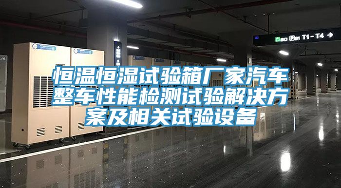 恒温恒湿试验箱厂家汽车整车性能检测试验解决方案及相关试验设备