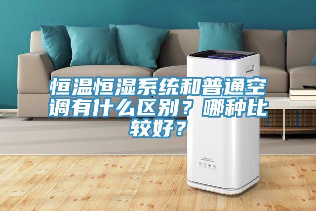 恒温恒湿系统和普通空调有什么区别？哪种比较好？