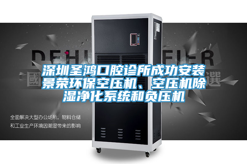 深圳圣鸿口腔诊所成功安装景荣环保空压机、空压机除湿净化系统和负压机