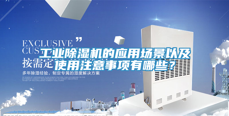 工业除湿机的应用场景以及使用注意事项有哪些？