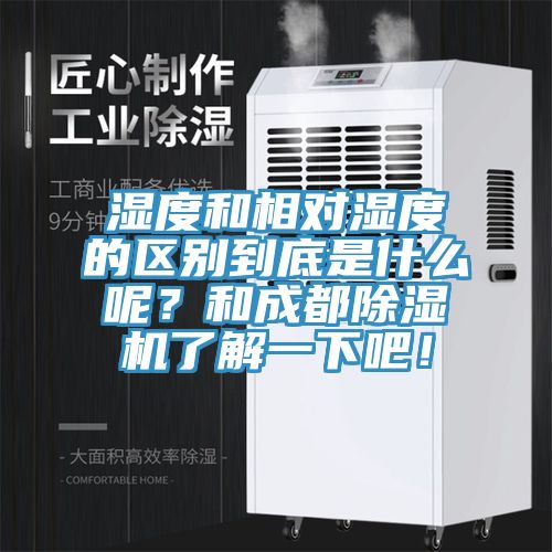 湿度和相对湿度的区别到底是什么呢？和成都除湿机了解一下吧！