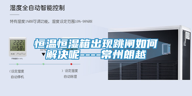 恒温恒湿箱出现跳闸如何解决呢----常州朗越
